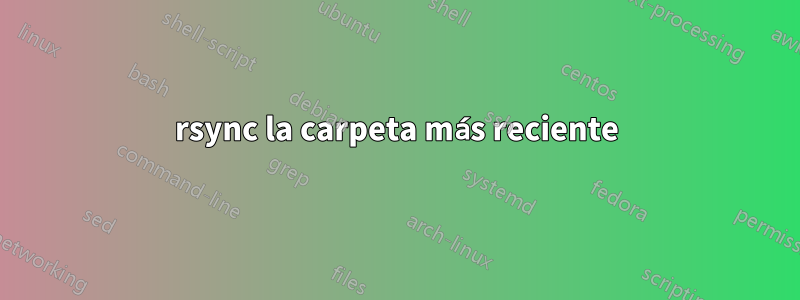 rsync la carpeta más reciente