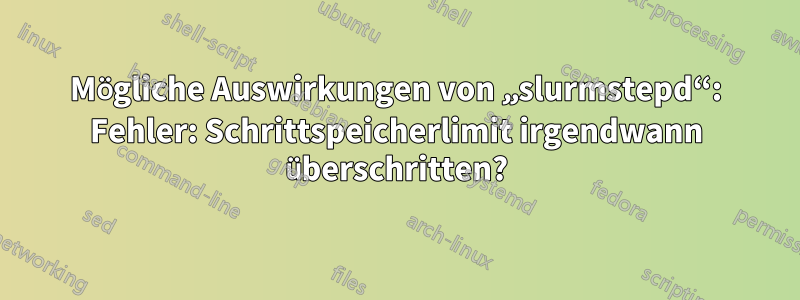 Mögliche Auswirkungen von „slurmstepd“: Fehler: Schrittspeicherlimit irgendwann überschritten?