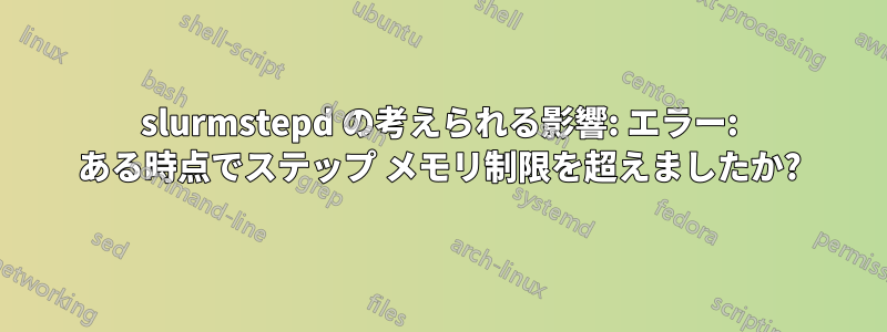 slurmstepd の考えられる影響: エラー: ある時点でステップ メモリ制限を超えましたか?
