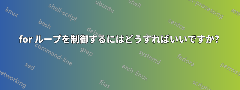 for ループを制御するにはどうすればいいですか?