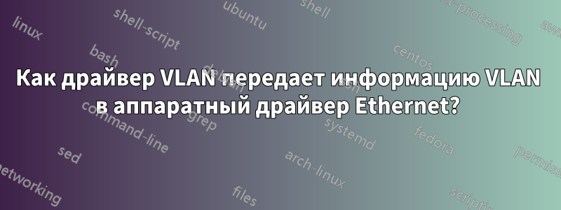 Как драйвер VLAN передает информацию VLAN в аппаратный драйвер Ethernet?