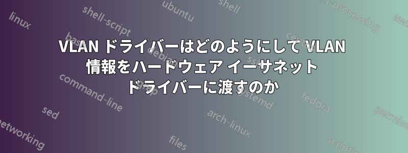VLAN ドライバーはどのようにして VLAN 情報をハードウェア イーサネット ドライバーに渡すのか