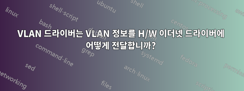 VLAN 드라이버는 VLAN 정보를 H/W 이더넷 드라이버에 어떻게 전달합니까?