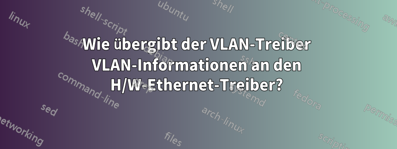 Wie übergibt der VLAN-Treiber VLAN-Informationen an den H/W-Ethernet-Treiber?