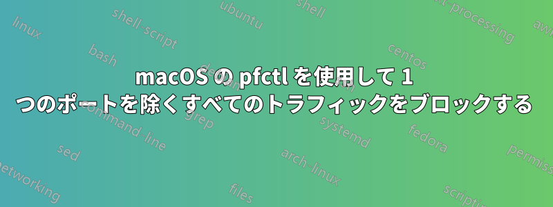 macOS の pfctl を使用して 1 つのポートを除くすべてのトラフィックをブロックする