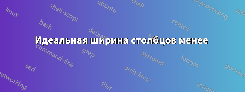 Идеальная ширина столбцов менее