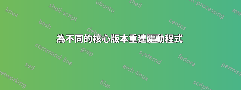 為不同的核心版本重建驅動程式