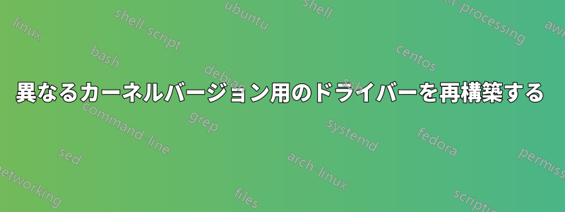 異なるカーネルバージョン用のドライバーを再構築する