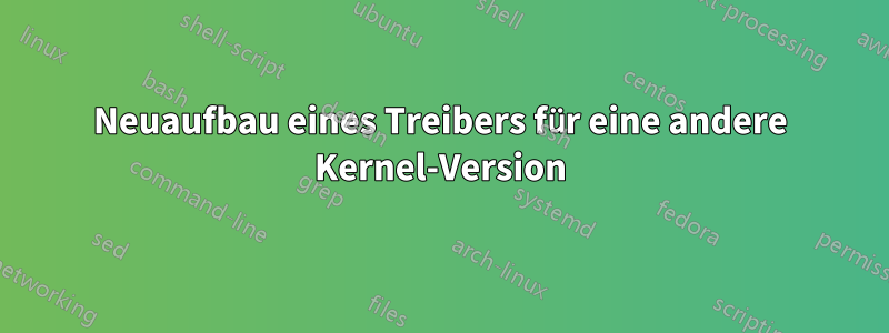 Neuaufbau eines Treibers für eine andere Kernel-Version