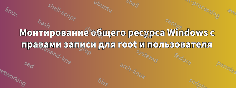 Монтирование общего ресурса Windows с правами записи для root и пользователя
