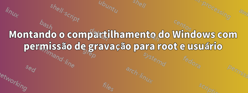 Montando o compartilhamento do Windows com permissão de gravação para root e usuário