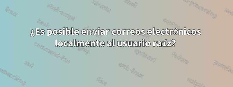 ¿Es posible enviar correos electrónicos localmente al usuario raíz?
