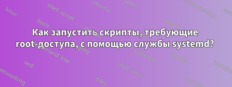 Как запустить скрипты, требующие root-доступа, с помощью службы systemd?