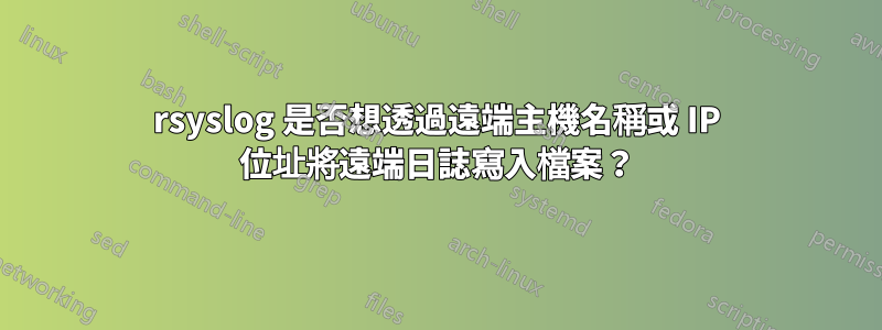 rsyslog 是否想透過遠端主機名稱或 IP 位址將遠端日誌寫入檔案?
