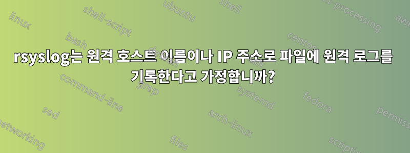 rsyslog는 원격 호스트 이름이나 IP 주소로 파일에 원격 로그를 기록한다고 가정합니까?