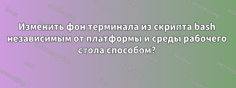 Изменить фон терминала из скрипта bash независимым от платформы и среды рабочего стола способом?