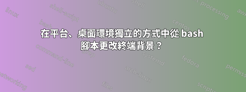 在平台、桌面環境獨立的方式中從 bash 腳本更改終端背景？