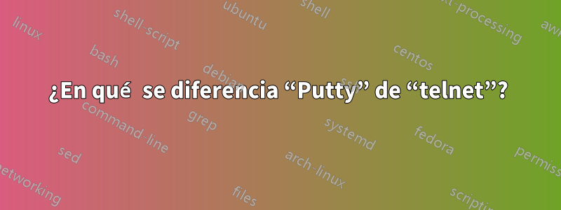 ¿En qué se diferencia “Putty” de “telnet”?