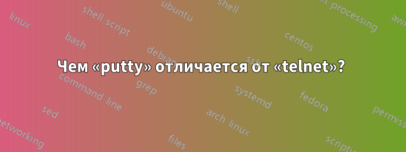 Чем «putty» отличается от «telnet»?