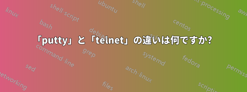 「putty」と「telnet」の違いは何ですか?