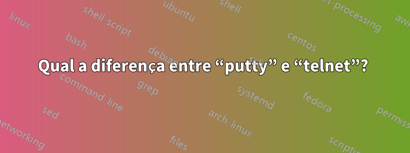 Qual a diferença entre “putty” e “telnet”?
