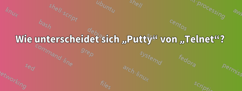 Wie unterscheidet sich „Putty“ von „Telnet“?