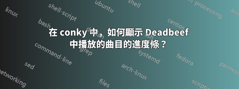 在 conky 中，如何顯示 Deadbeef 中播放的曲目的進度條？