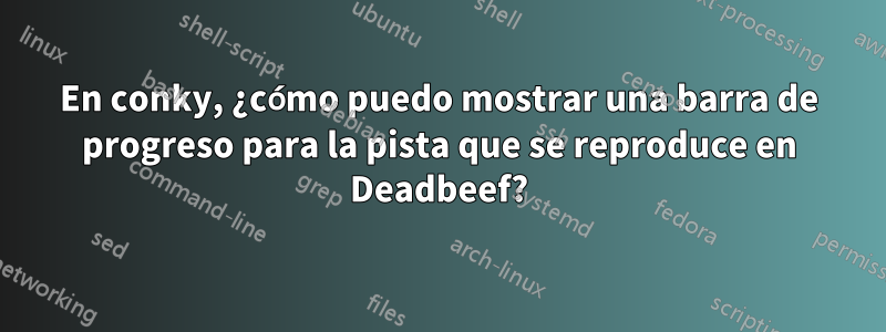 En conky, ¿cómo puedo mostrar una barra de progreso para la pista que se reproduce en Deadbeef?