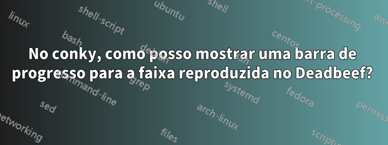 No conky, como posso mostrar uma barra de progresso para a faixa reproduzida no Deadbeef?