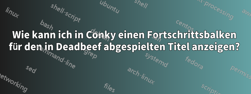 Wie kann ich in Conky einen Fortschrittsbalken für den in Deadbeef abgespielten Titel anzeigen?