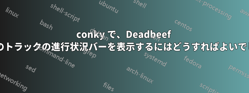 conky で、Deadbeef で再生中のトラックの進行状況バーを表示するにはどうすればよいでしょうか?
