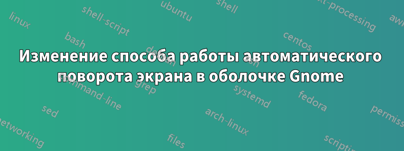 Изменение способа работы автоматического поворота экрана в оболочке Gnome