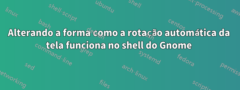 Alterando a forma como a rotação automática da tela funciona no shell do Gnome