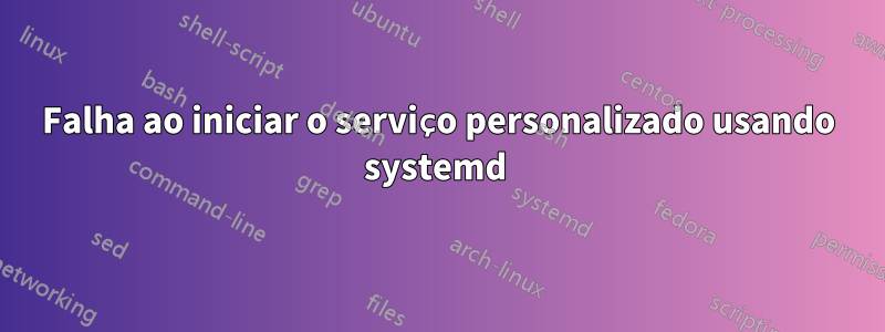 Falha ao iniciar o serviço personalizado usando systemd 