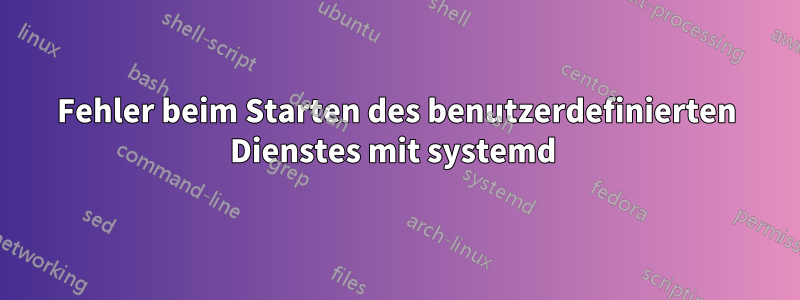 Fehler beim Starten des benutzerdefinierten Dienstes mit systemd 
