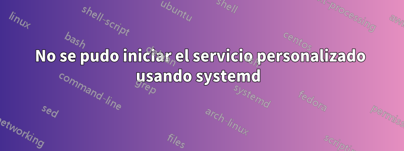 No se pudo iniciar el servicio personalizado usando systemd 