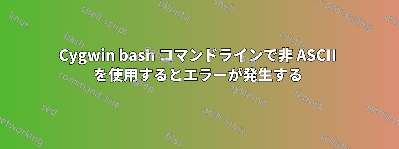 Cygwin bash コマンドラインで非 ASCII を使用するとエラーが発生する