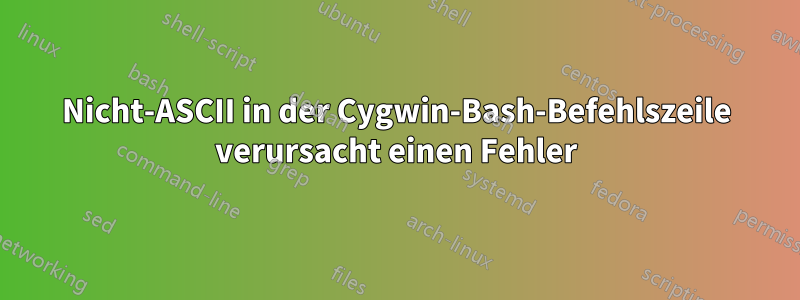 Nicht-ASCII in der Cygwin-Bash-Befehlszeile verursacht einen Fehler