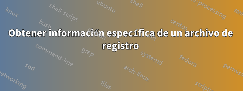 Obtener información específica de un archivo de registro