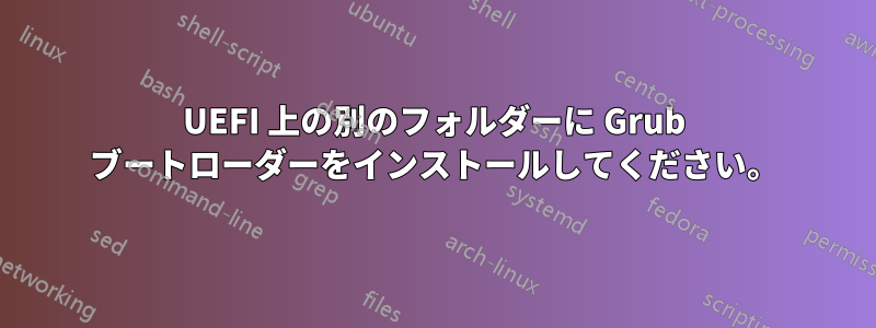 UEFI 上の別のフォルダーに Grub ブートローダーをインストールしてください。