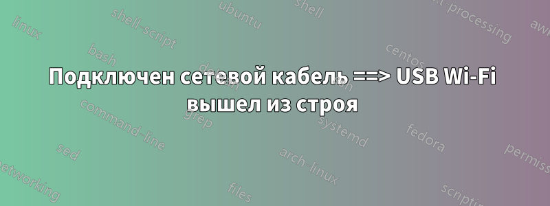 Подключен сетевой кабель ==> USB Wi-Fi вышел из строя