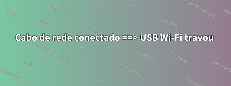 Cabo de rede conectado ==> USB Wi-Fi travou