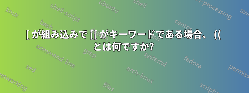 [ が組み込みで [[ がキーワードである場合、 (( とは何ですか?