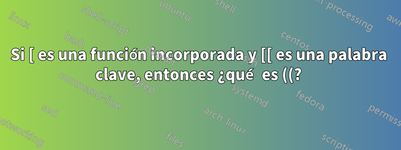Si [ es una función incorporada y [[ es una palabra clave, entonces ¿qué es ((?