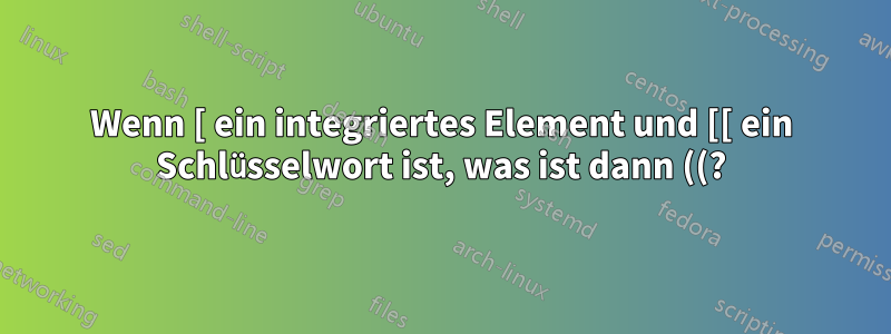 Wenn [ ein integriertes Element und [[ ein Schlüsselwort ist, was ist dann ((?