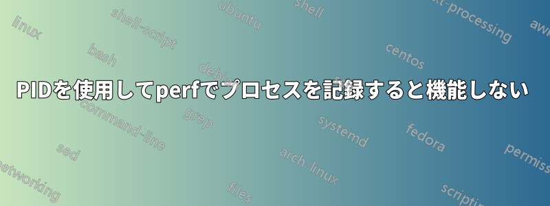 PIDを使用してperfでプロセスを記録すると機能しない