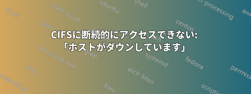 CIFSに断続的にアクセスできない: 「ホストがダウンしています」