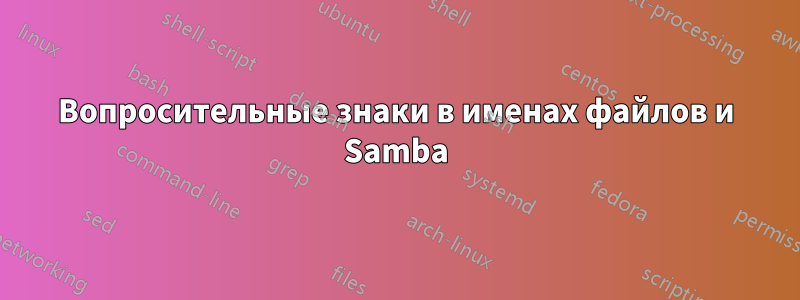 Вопросительные знаки в именах файлов и Samba