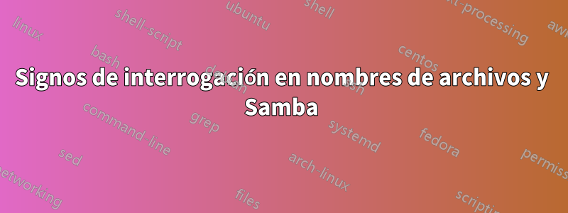 Signos de interrogación en nombres de archivos y Samba