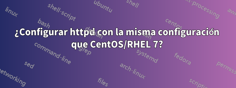 ¿Configurar httpd con la misma configuración que CentOS/RHEL 7?